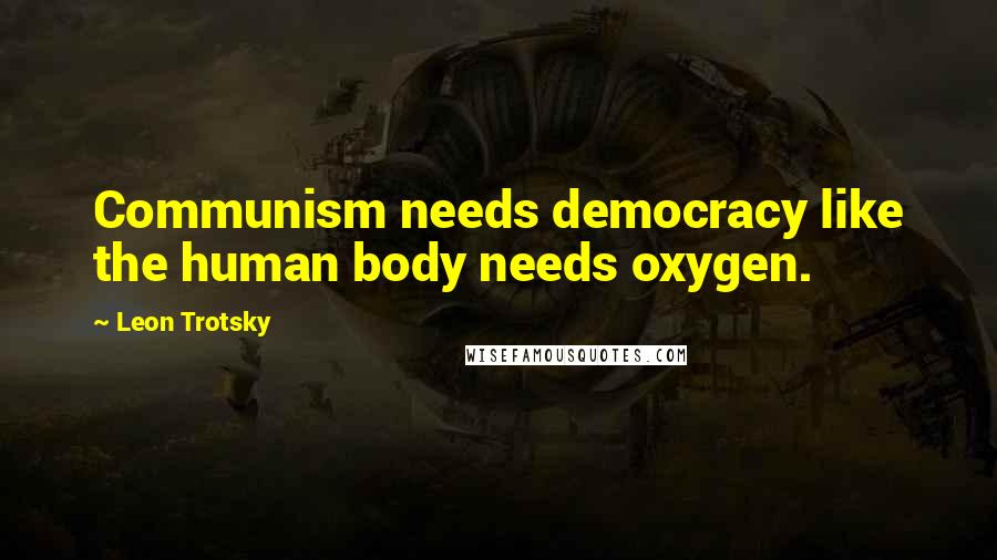 Leon Trotsky Quotes: Communism needs democracy like the human body needs oxygen.