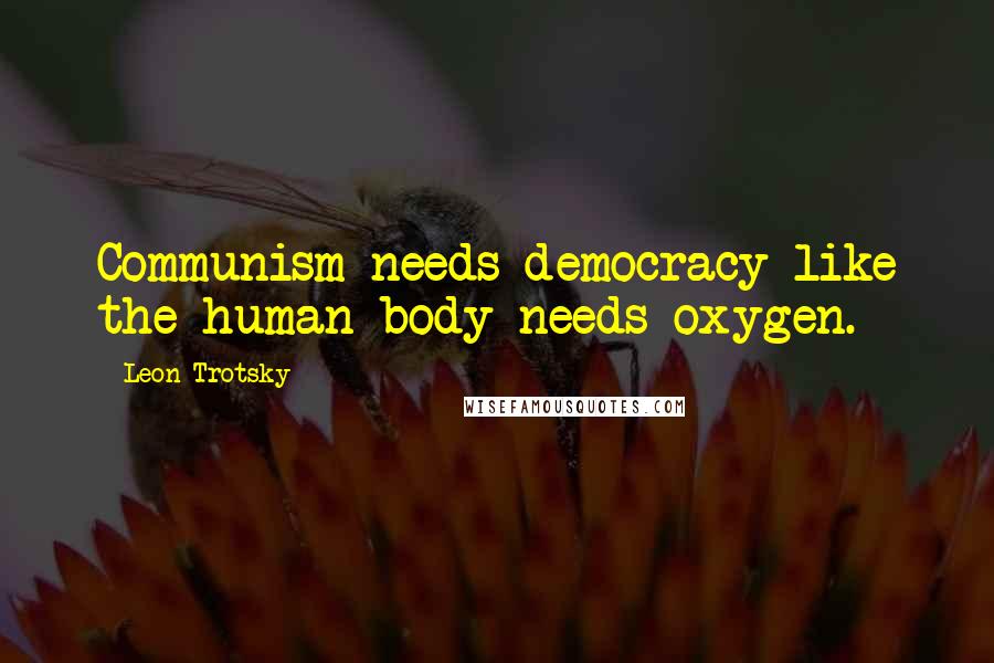 Leon Trotsky Quotes: Communism needs democracy like the human body needs oxygen.