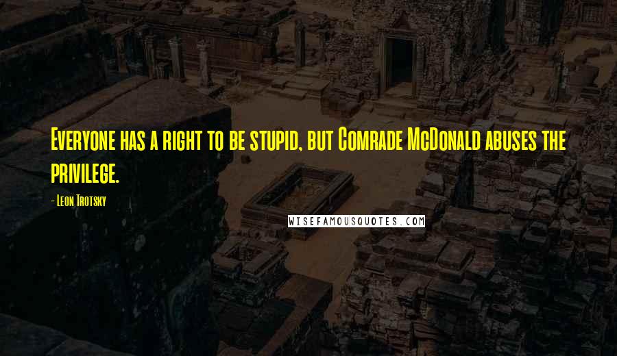 Leon Trotsky Quotes: Everyone has a right to be stupid, but Comrade McDonald abuses the privilege.