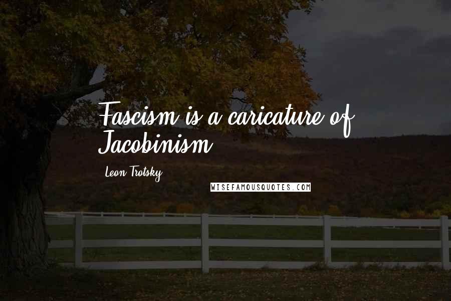 Leon Trotsky Quotes: Fascism is a caricature of Jacobinism.