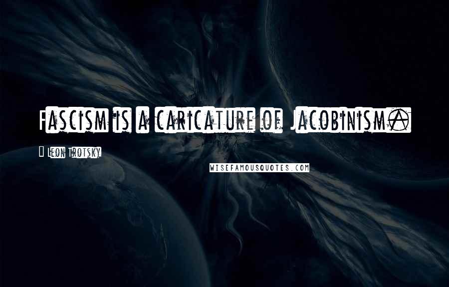 Leon Trotsky Quotes: Fascism is a caricature of Jacobinism.