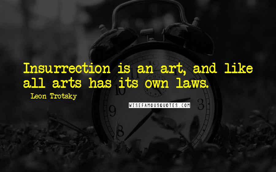 Leon Trotsky Quotes: Insurrection is an art, and like all arts has its own laws.