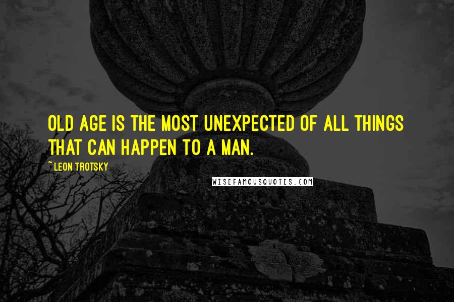 Leon Trotsky Quotes: Old age is the most unexpected of all things that can happen to a man.