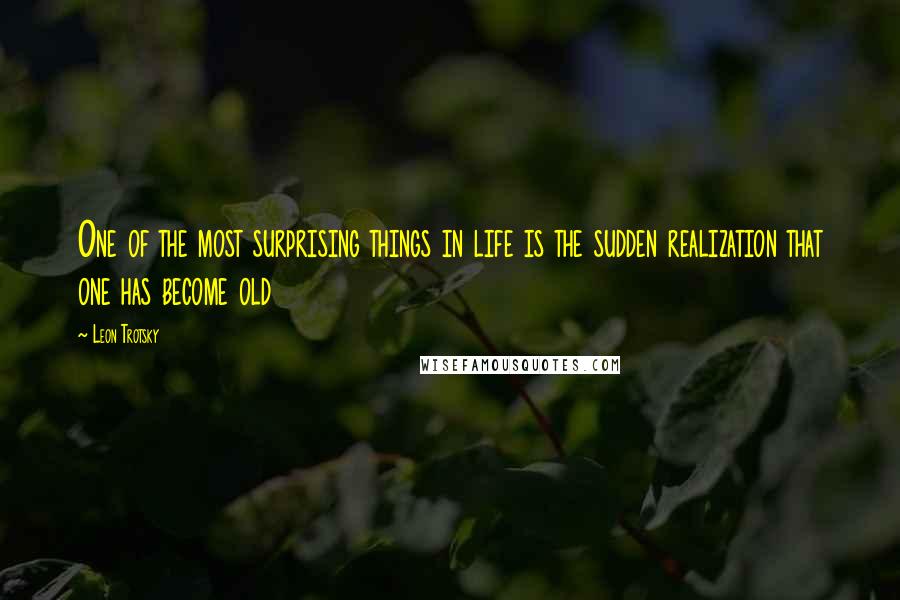 Leon Trotsky Quotes: One of the most surprising things in life is the sudden realization that one has become old