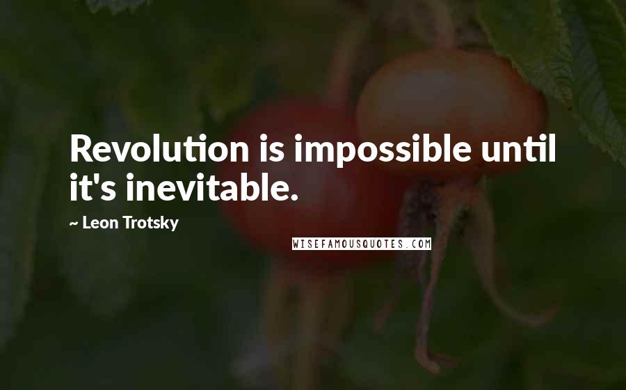 Leon Trotsky Quotes: Revolution is impossible until it's inevitable.
