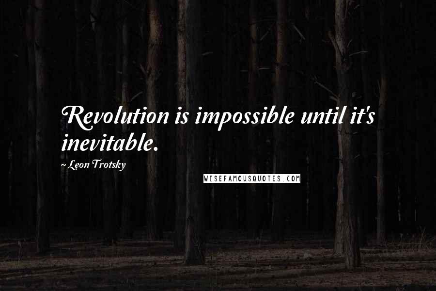Leon Trotsky Quotes: Revolution is impossible until it's inevitable.
