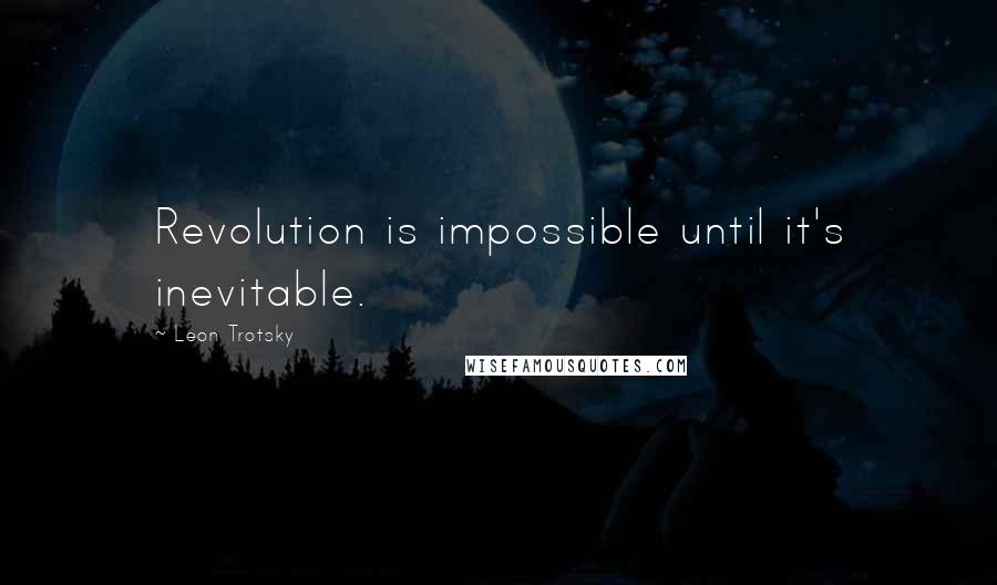Leon Trotsky Quotes: Revolution is impossible until it's inevitable.