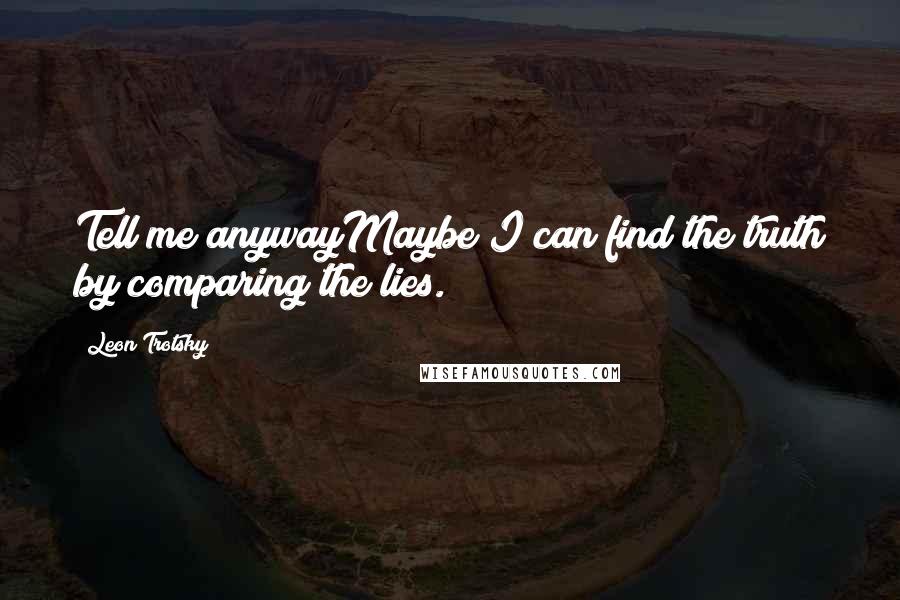 Leon Trotsky Quotes: Tell me anywayMaybe I can find the truth by comparing the lies.