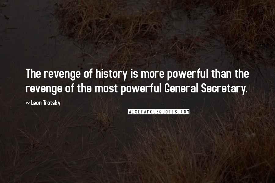 Leon Trotsky Quotes: The revenge of history is more powerful than the revenge of the most powerful General Secretary.