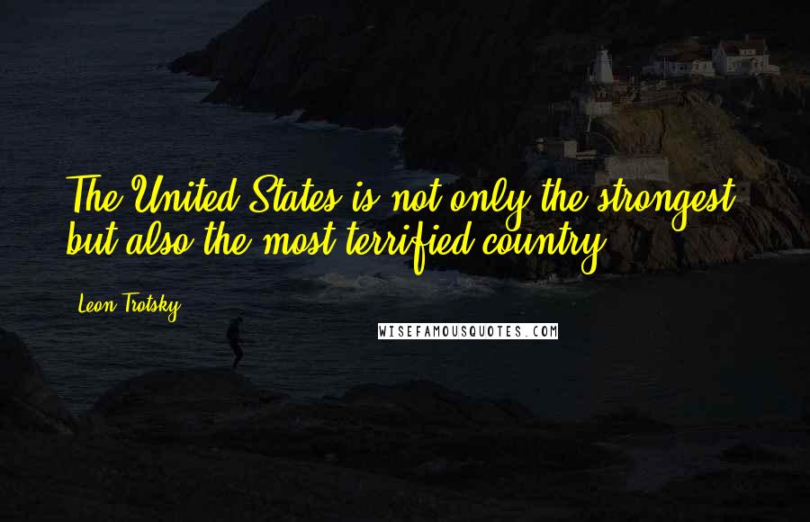 Leon Trotsky Quotes: The United States is not only the strongest, but also the most terrified country.