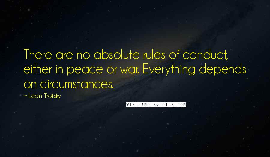 Leon Trotsky Quotes: There are no absolute rules of conduct, either in peace or war. Everything depends on circumstances.