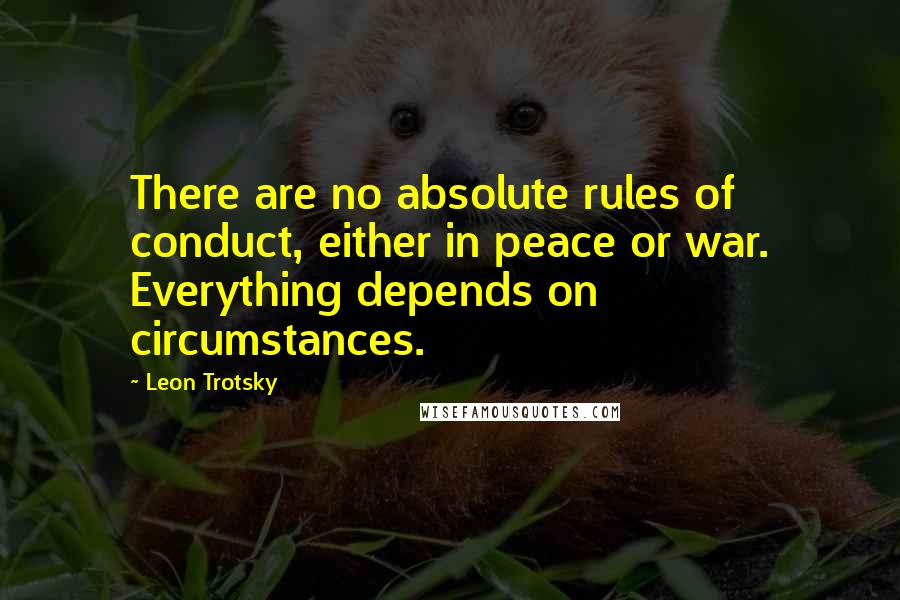 Leon Trotsky Quotes: There are no absolute rules of conduct, either in peace or war. Everything depends on circumstances.