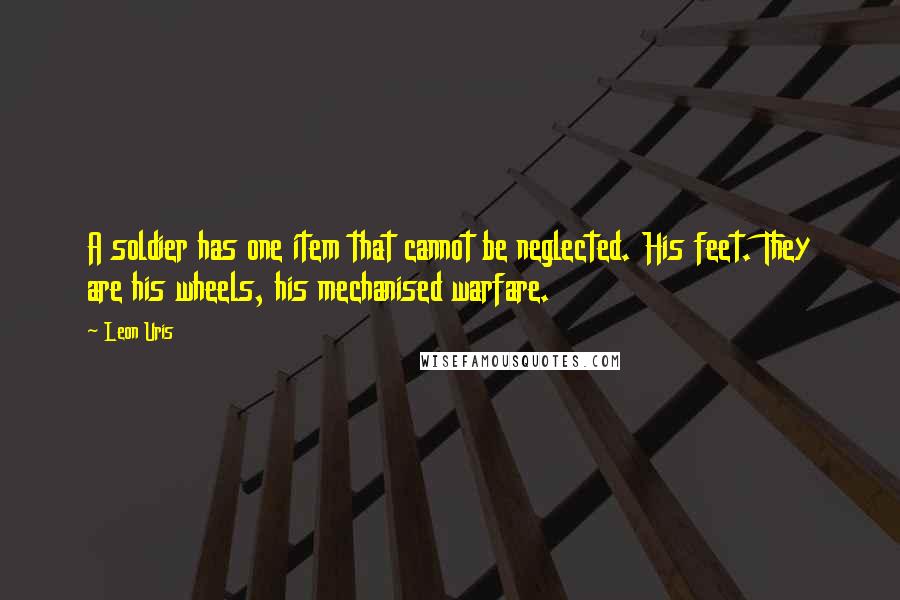 Leon Uris Quotes: A soldier has one item that cannot be neglected. His feet. They are his wheels, his mechanised warfare.