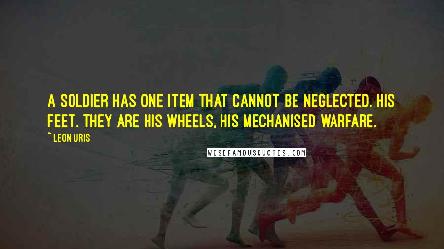 Leon Uris Quotes: A soldier has one item that cannot be neglected. His feet. They are his wheels, his mechanised warfare.