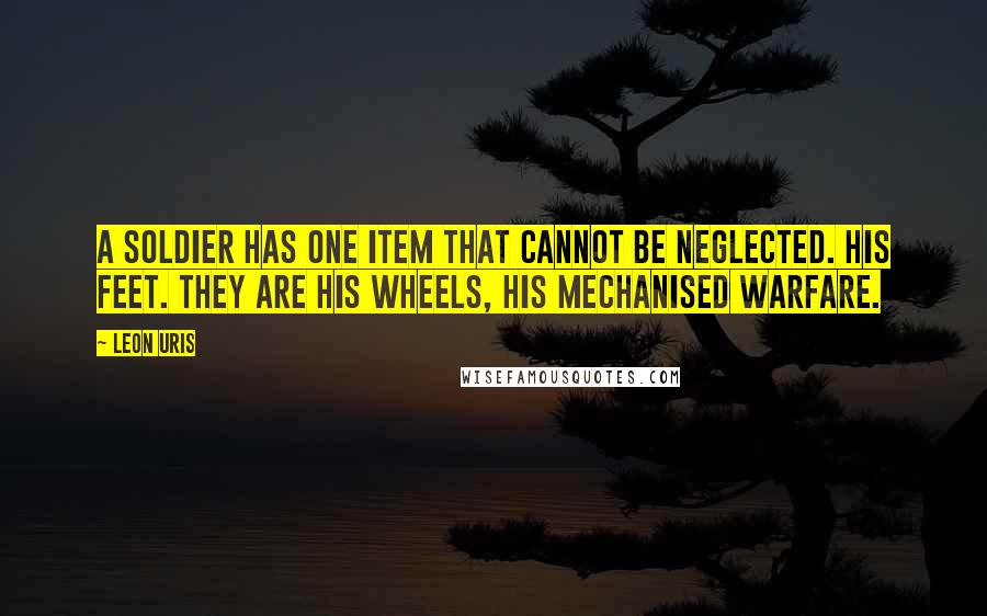 Leon Uris Quotes: A soldier has one item that cannot be neglected. His feet. They are his wheels, his mechanised warfare.