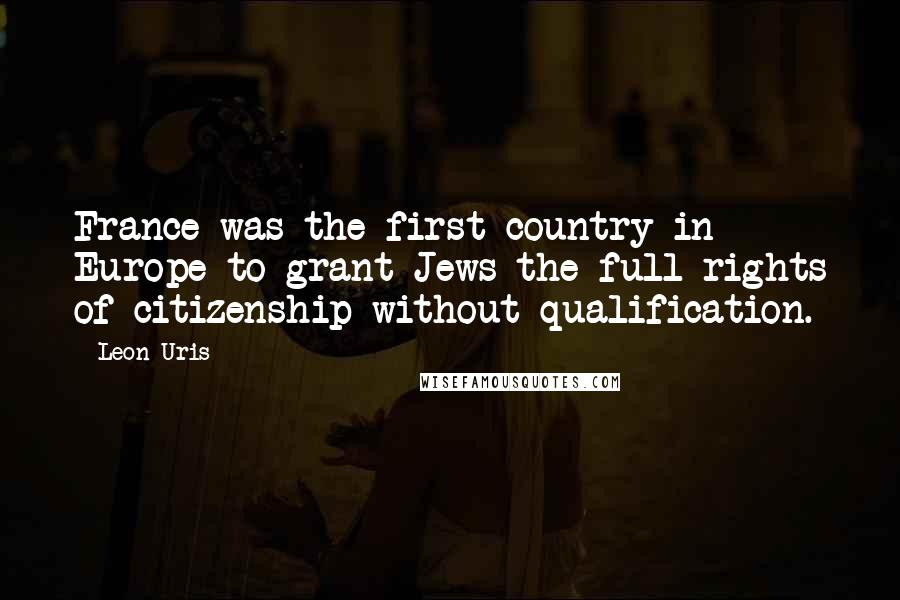 Leon Uris Quotes: France was the first country in Europe to grant Jews the full rights of citizenship without qualification.