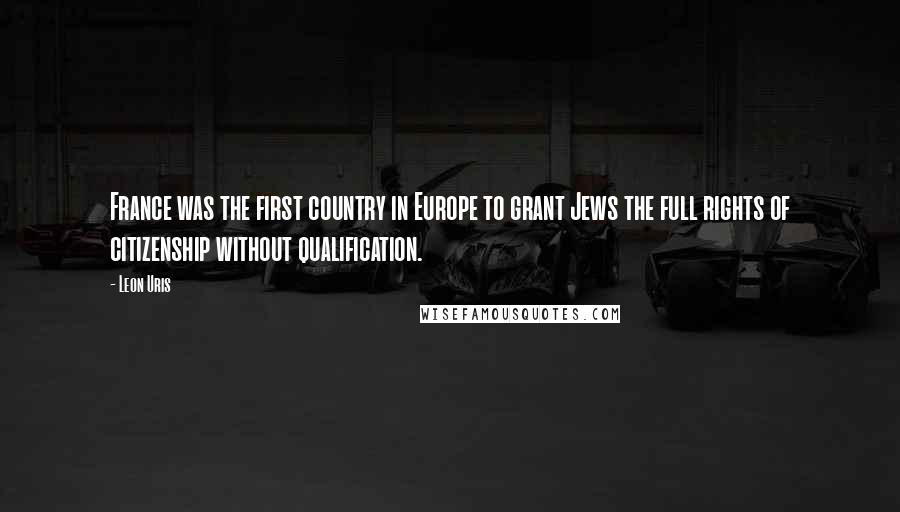 Leon Uris Quotes: France was the first country in Europe to grant Jews the full rights of citizenship without qualification.