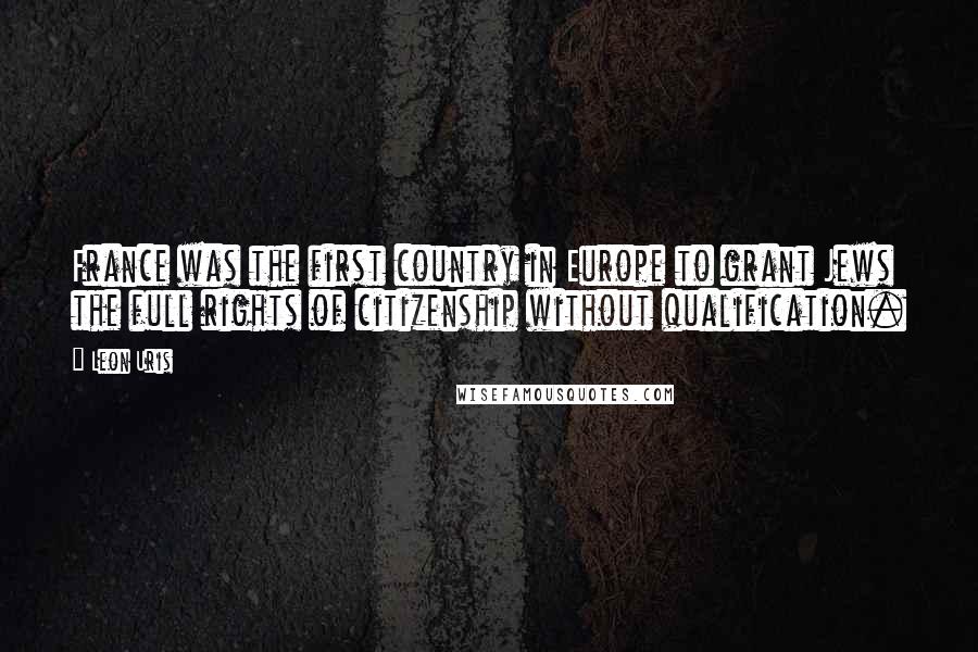 Leon Uris Quotes: France was the first country in Europe to grant Jews the full rights of citizenship without qualification.