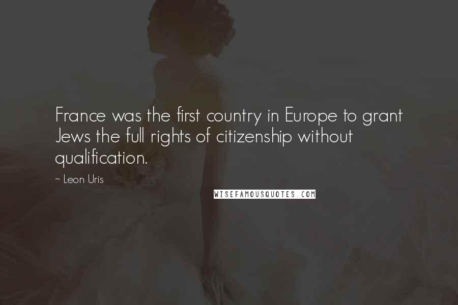Leon Uris Quotes: France was the first country in Europe to grant Jews the full rights of citizenship without qualification.