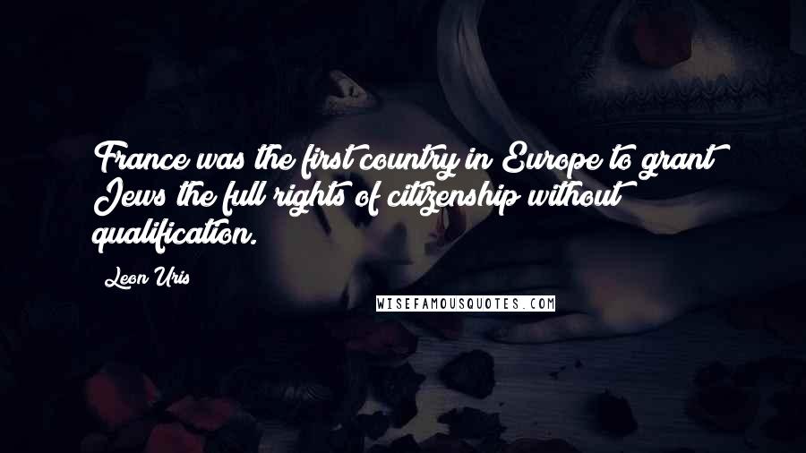 Leon Uris Quotes: France was the first country in Europe to grant Jews the full rights of citizenship without qualification.
