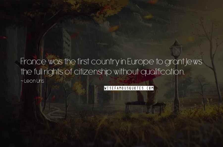 Leon Uris Quotes: France was the first country in Europe to grant Jews the full rights of citizenship without qualification.