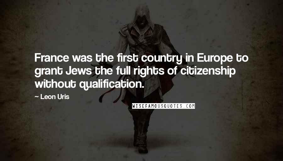 Leon Uris Quotes: France was the first country in Europe to grant Jews the full rights of citizenship without qualification.