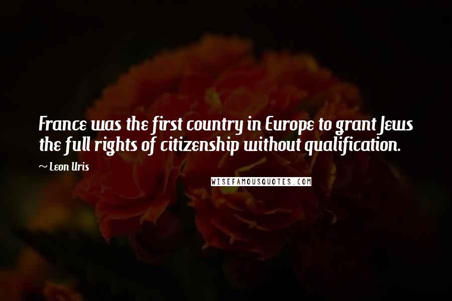Leon Uris Quotes: France was the first country in Europe to grant Jews the full rights of citizenship without qualification.