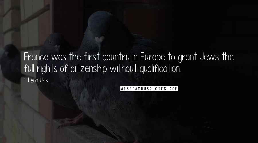 Leon Uris Quotes: France was the first country in Europe to grant Jews the full rights of citizenship without qualification.