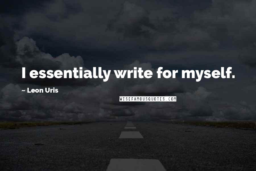 Leon Uris Quotes: I essentially write for myself.