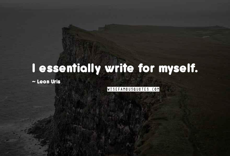 Leon Uris Quotes: I essentially write for myself.