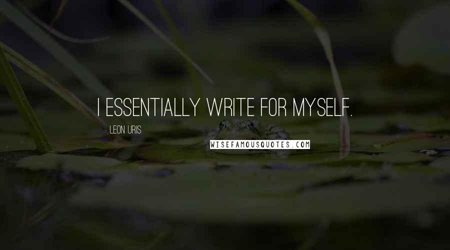 Leon Uris Quotes: I essentially write for myself.