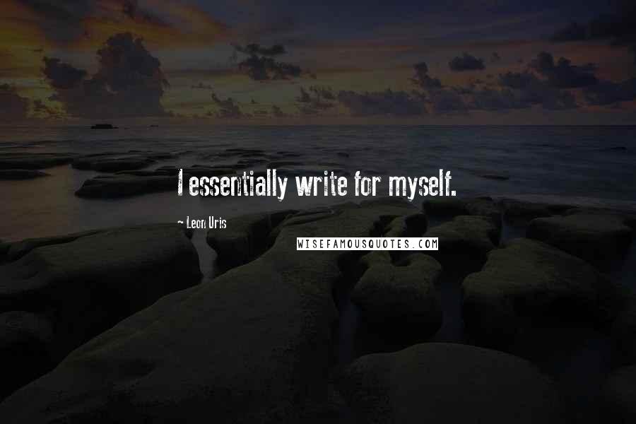 Leon Uris Quotes: I essentially write for myself.