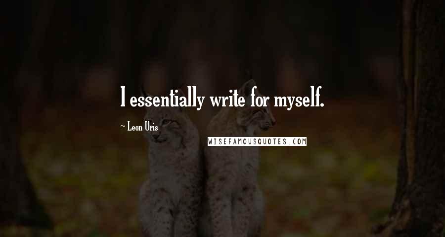 Leon Uris Quotes: I essentially write for myself.