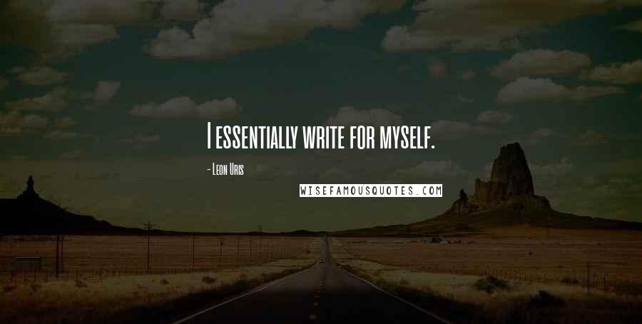 Leon Uris Quotes: I essentially write for myself.