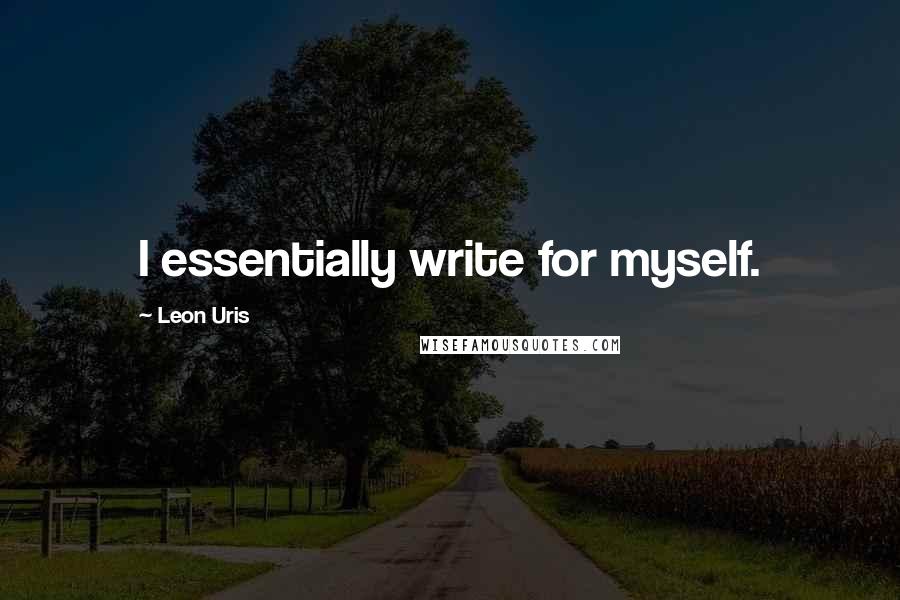 Leon Uris Quotes: I essentially write for myself.