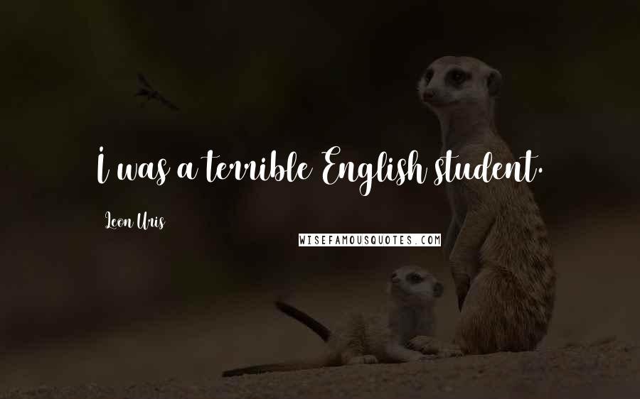 Leon Uris Quotes: I was a terrible English student.