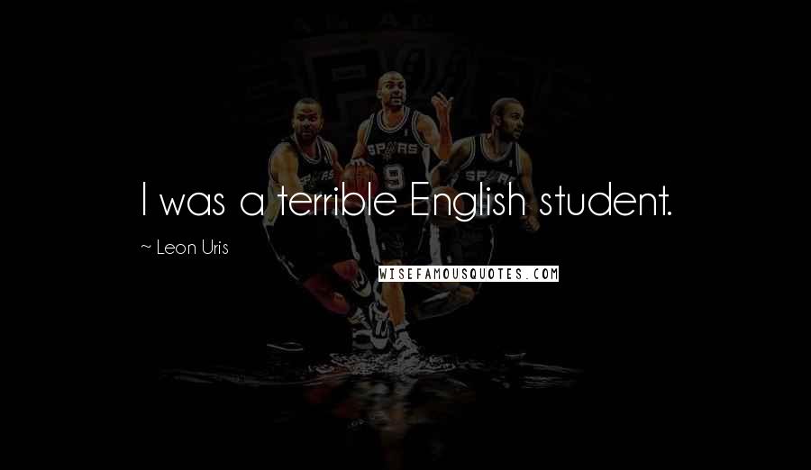 Leon Uris Quotes: I was a terrible English student.