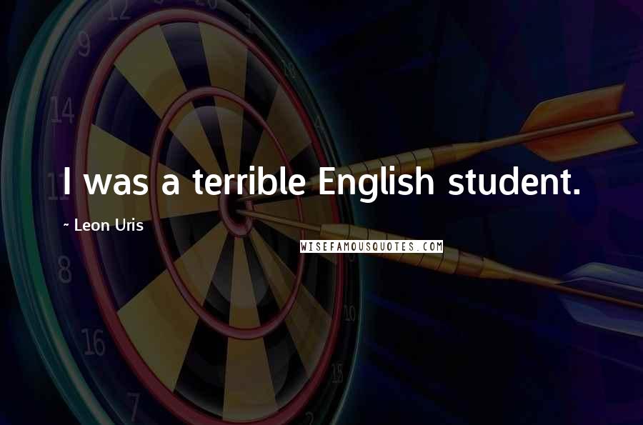 Leon Uris Quotes: I was a terrible English student.