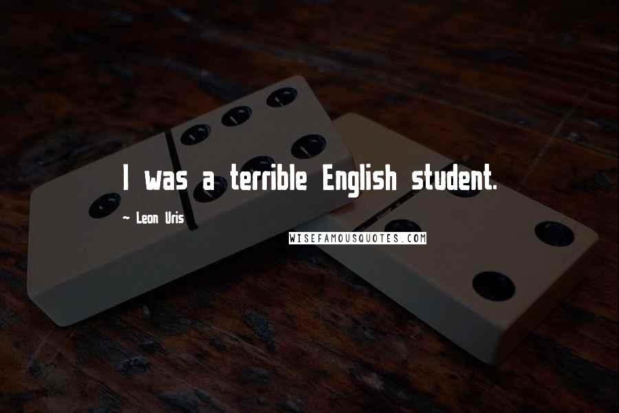 Leon Uris Quotes: I was a terrible English student.