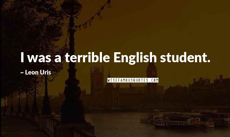 Leon Uris Quotes: I was a terrible English student.