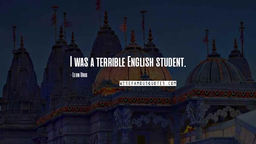 Leon Uris Quotes: I was a terrible English student.