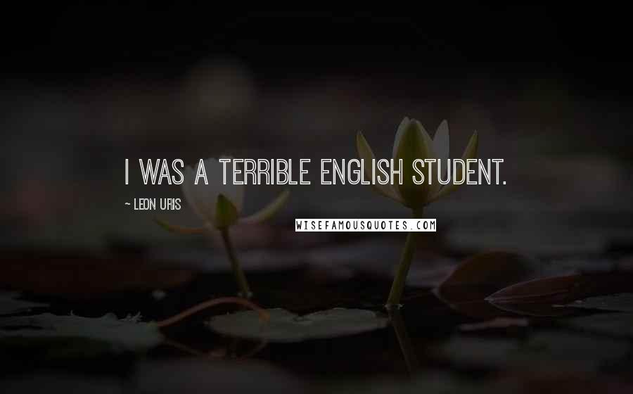 Leon Uris Quotes: I was a terrible English student.