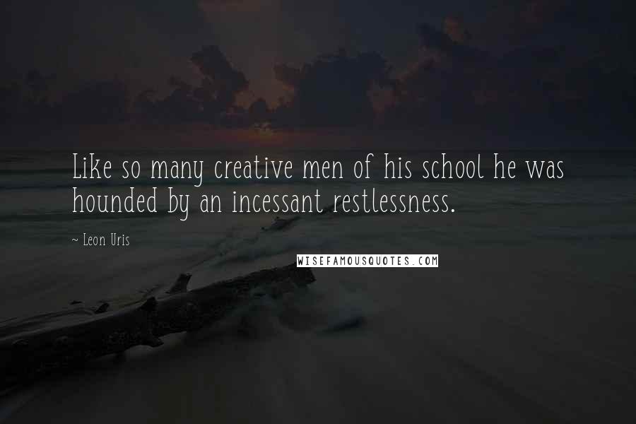 Leon Uris Quotes: Like so many creative men of his school he was hounded by an incessant restlessness.