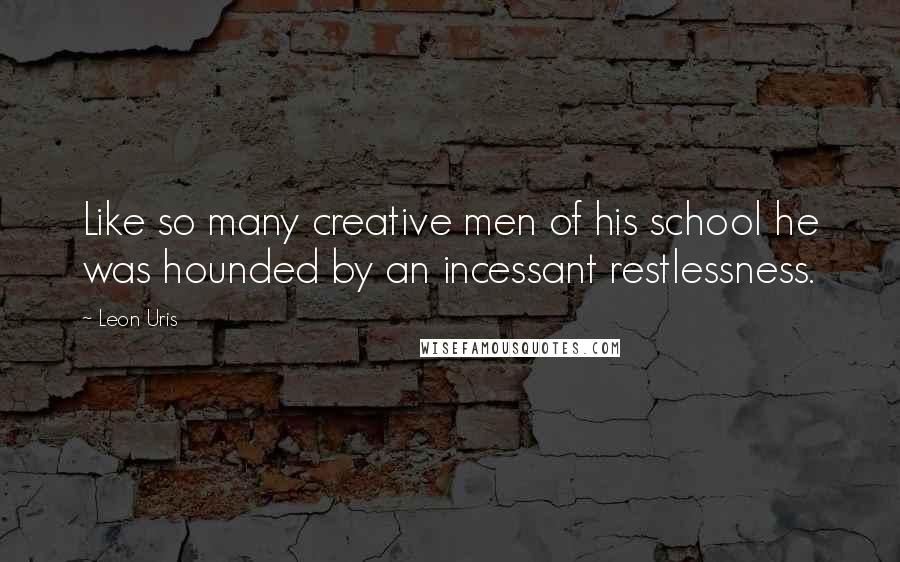 Leon Uris Quotes: Like so many creative men of his school he was hounded by an incessant restlessness.