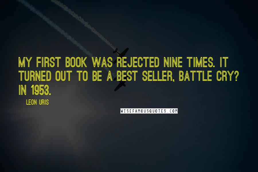 Leon Uris Quotes: My first book was rejected nine times. It turned out to be a best seller, Battle Cry? in 1953.