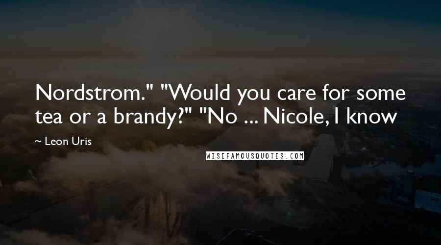 Leon Uris Quotes: Nordstrom." "Would you care for some tea or a brandy?" "No ... Nicole, I know