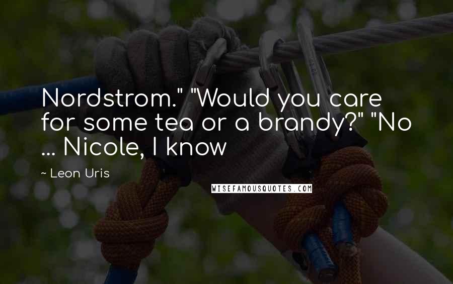 Leon Uris Quotes: Nordstrom." "Would you care for some tea or a brandy?" "No ... Nicole, I know