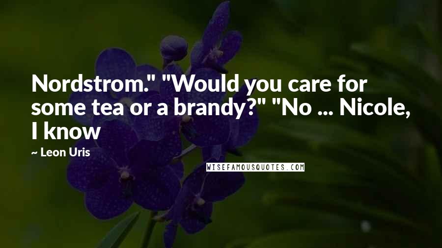 Leon Uris Quotes: Nordstrom." "Would you care for some tea or a brandy?" "No ... Nicole, I know