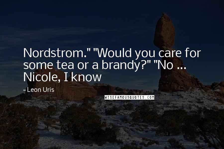 Leon Uris Quotes: Nordstrom." "Would you care for some tea or a brandy?" "No ... Nicole, I know