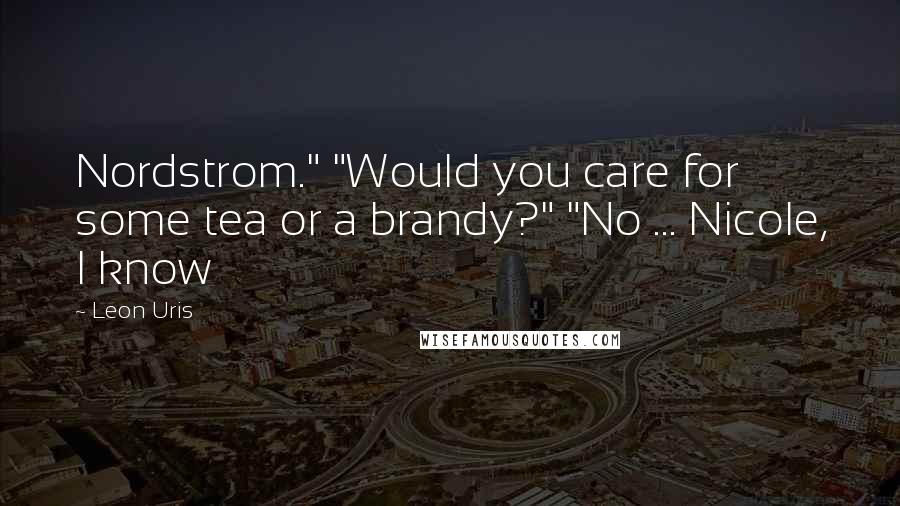 Leon Uris Quotes: Nordstrom." "Would you care for some tea or a brandy?" "No ... Nicole, I know